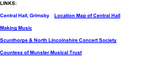 LINKS:  Central Hall, Grimsby    Location Map of Central Hall  Making Music   Scunthorpe & North Lincolnshire Concert Society  Countess of Munster Musical Trust
